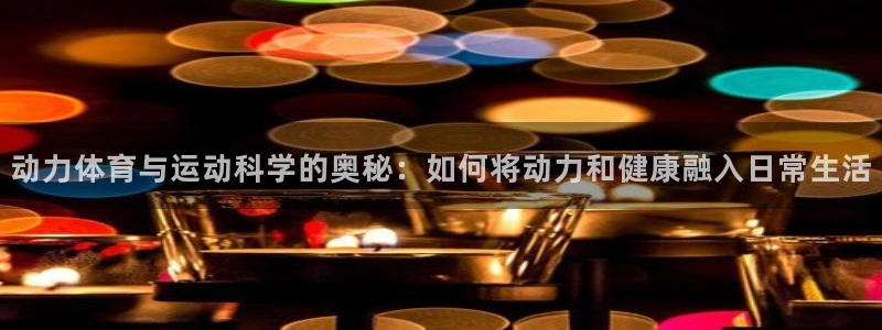 动力体育与运动科学的奥秘：如何将动力和健康融入日常生活