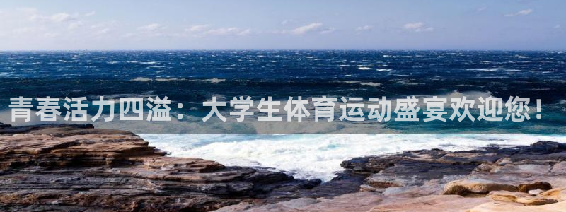 青春活力四溢：大学生体育运动盛宴欢迎您！